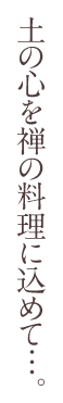 土の心を禅の料理に込めて。